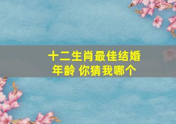 十二生肖最佳结婚年龄 你猜我哪个